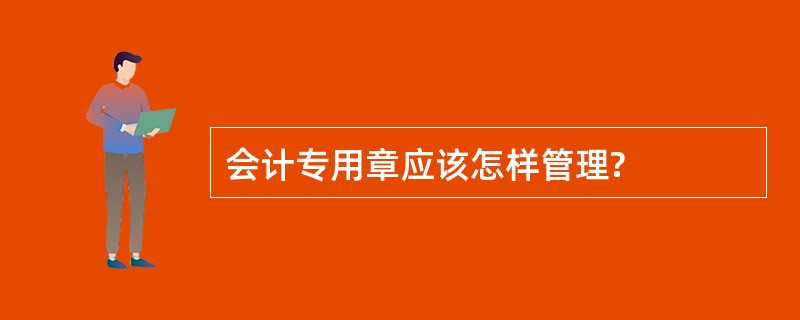 会计专用章应该怎样管理?