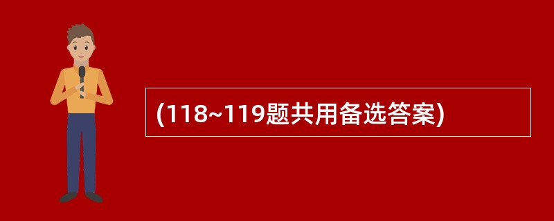 (118~119题共用备选答案)