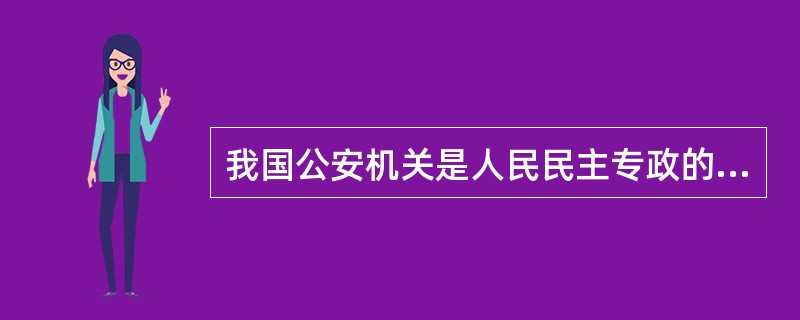 我国公安机关是人民民主专政的重要工具,这一阶级属性使它与剥削阶级国家警察机关划清