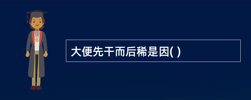 大便先干而后稀是因( )