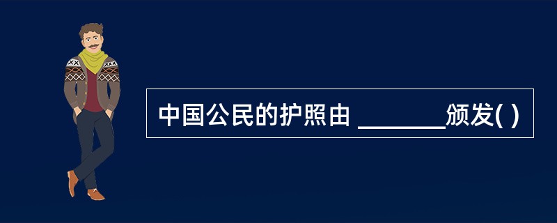 中国公民的护照由 _______颁发( )