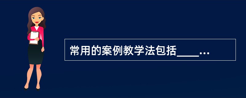 常用的案例教学法包括__________。