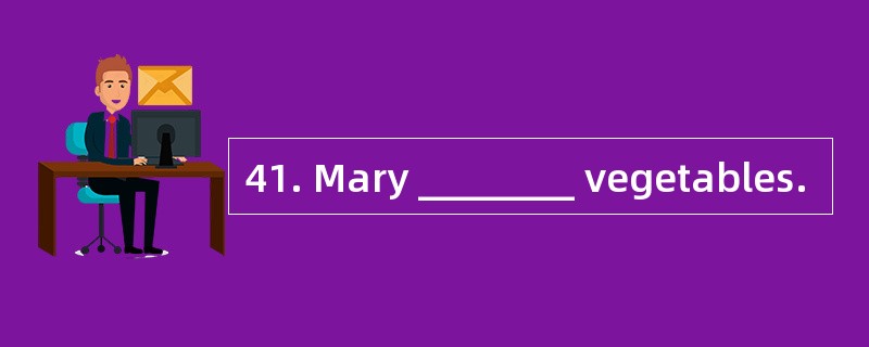 41. Mary ________ vegetables.