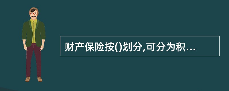 财产保险按()划分,可分为积极性财产保险和消极性财产保险。