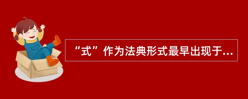 “式”作为法典形式最早出现于( )。