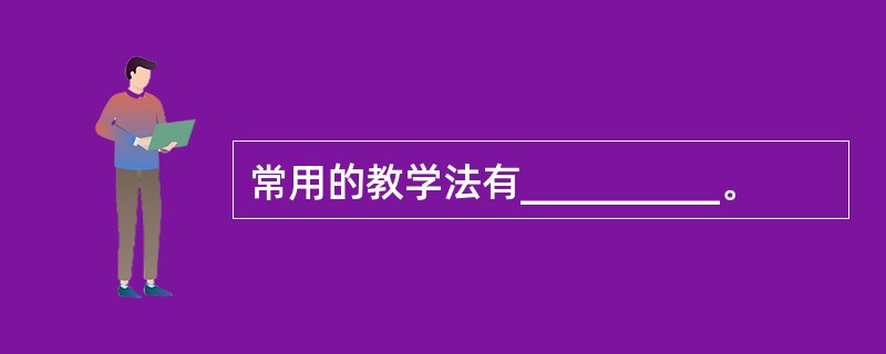 常用的教学法有__________。