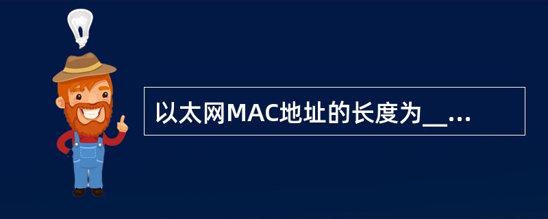 以太网MAC地址的长度为___________位。