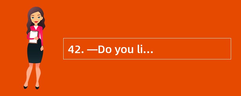 42. —Do you like chicken? —__________
