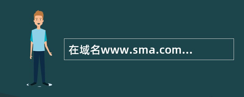 在域名www.sma.com.cn中,属于顶级域的是 (34) 。(34)