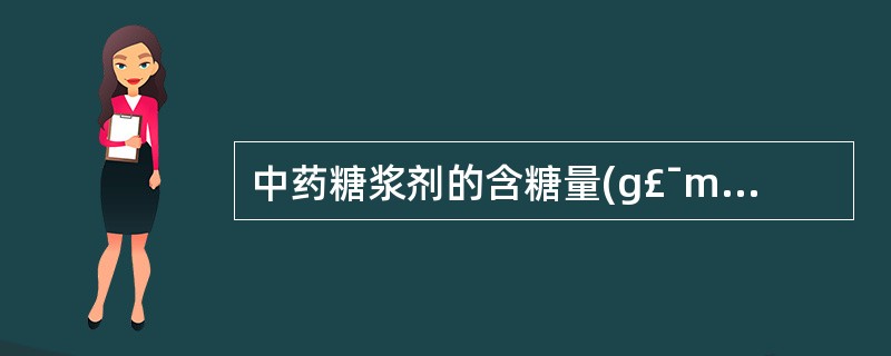 中药糖浆剂的含糖量(g£¯ml)应不低于