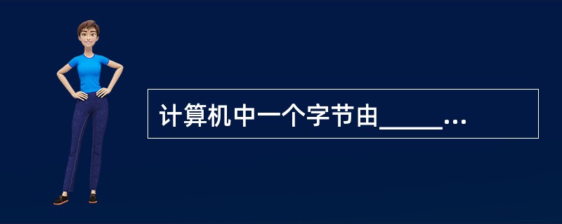 计算机中一个字节由______个二进制位组成。