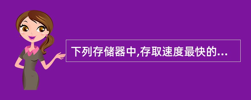 下列存储器中,存取速度最快的是( )。