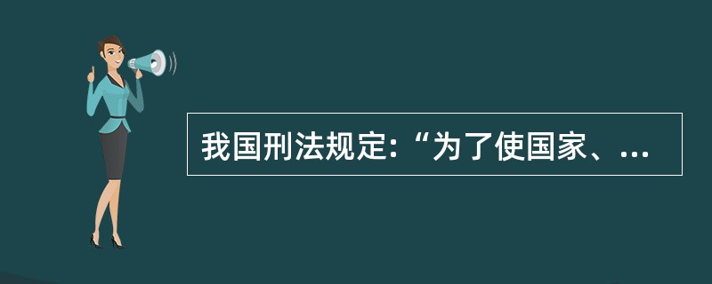 我国刑法规定:“为了使国家、公共利益、本人或者他人的人身、财产和其他权利免受正在