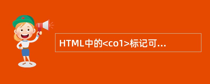 HTML中的<co1>标记可用来定义表格中 (42) 的属性值。(42)