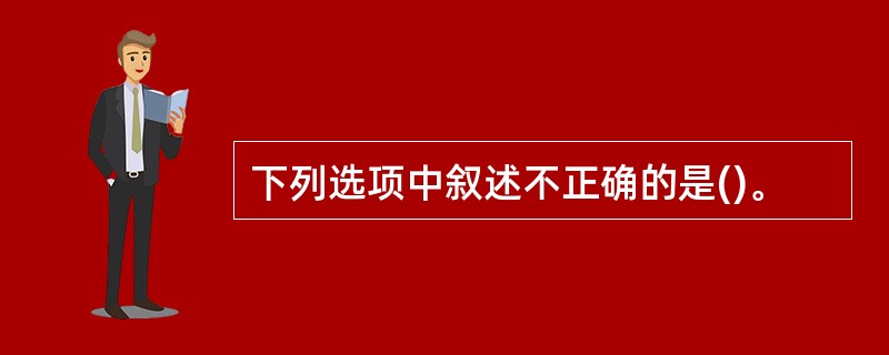 下列选项中叙述不正确的是()。