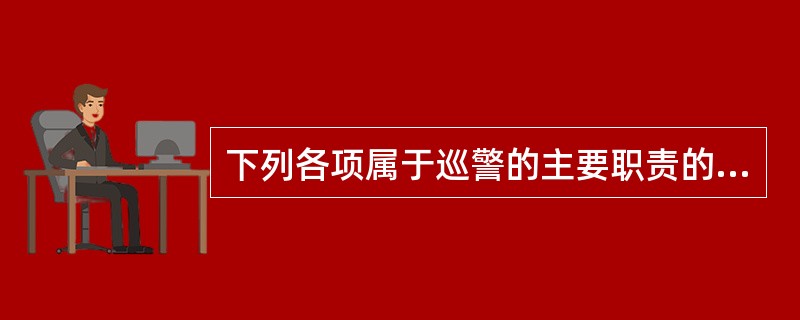 下列各项属于巡警的主要职责的是( )。