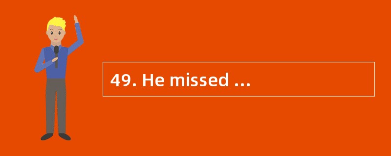 49. He missed the train this morning ___