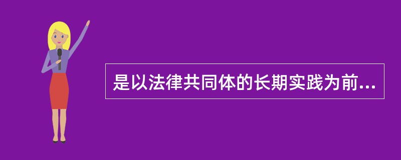 是以法律共同体的长期实践为前提,以法律共同体的普通的法律确信为基础。B.判例法