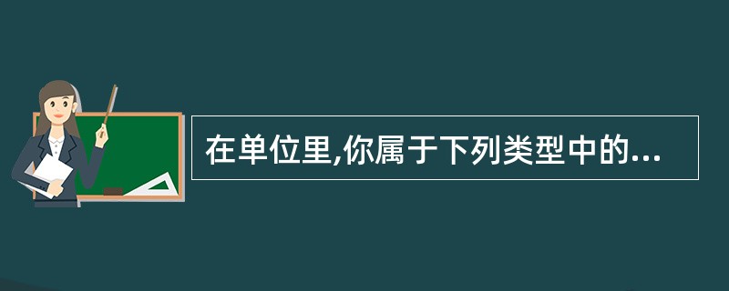 在单位里,你属于下列类型中的哪一种?( )