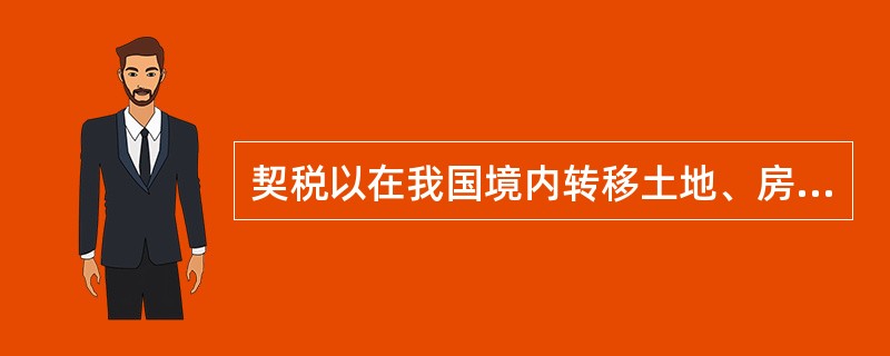 契税以在我国境内转移土地、房屋权属的行为作为征税对象。依照相关法律制度的规定,下