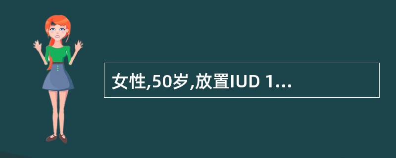 女性,50岁,放置IUD 15年,月经紊乱1年,停经3个月,潮热、出汗2个月,阴