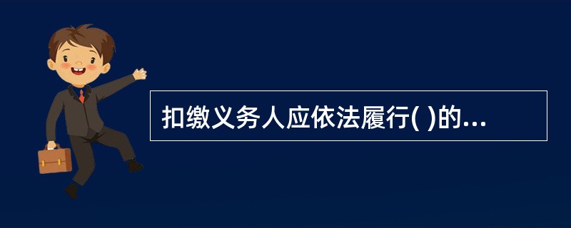 扣缴义务人应依法履行( )的义务,纳税人不得拒绝。