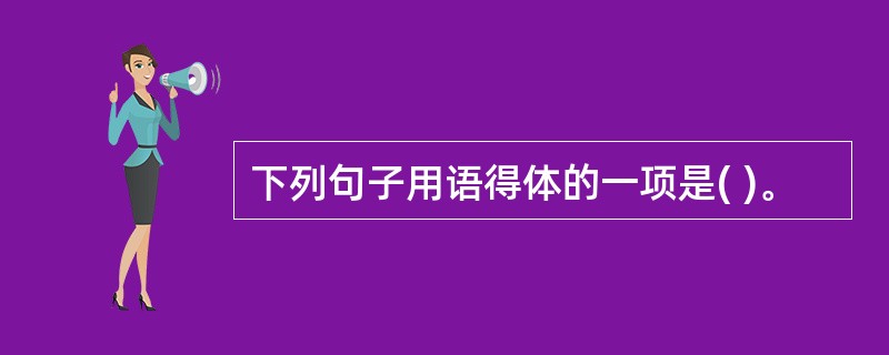 下列句子用语得体的一项是( )。