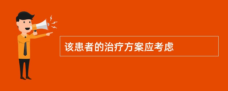 该患者的治疗方案应考虑