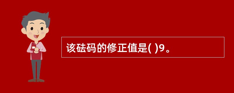 该砝码的修正值是( )9。