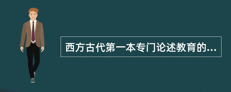 西方古代第一本专门论述教育的著作是()。