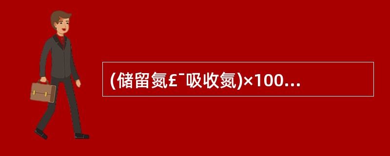 (储留氮£¯吸收氮)×100%是蛋白质__________的计算公式。