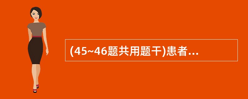 (45~46题共用题干)患者,女性,28岁,咳嗽、咳痰、消瘦、乏力、食欲减退、盗