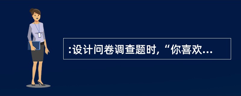 :设计问卷调查题时,“你喜欢教师这一受人尊敬的职业吗?”“医生认为吸烟对人体有害