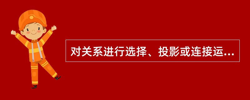 对关系进行选择、投影或连接运算后,运算的结果仍然是一个(6)。