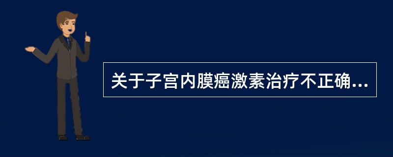 关于子宫内膜癌激素治疗不正确的是