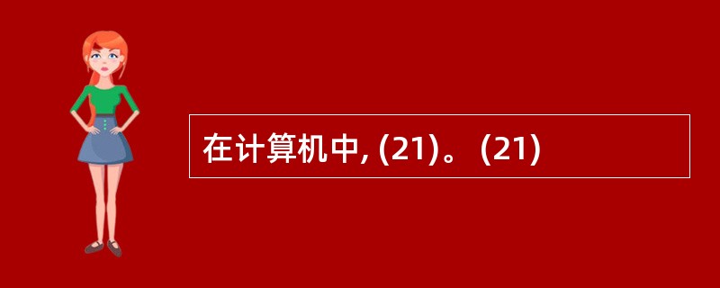 在计算机中, (21)。 (21)