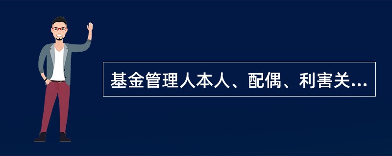 基金管理人本人、配偶、利害关系人进行证券投资,不得与( )发生冲突。