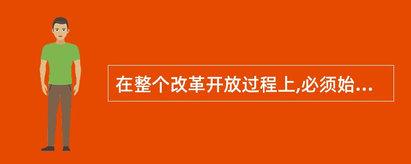 在整个改革开放过程上,必须始终注意( )。