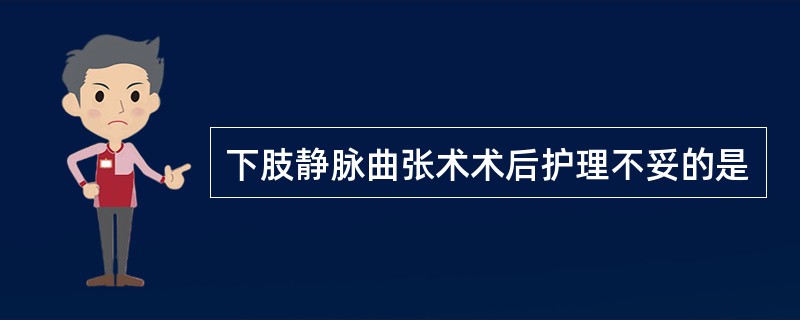 下肢静脉曲张术术后护理不妥的是