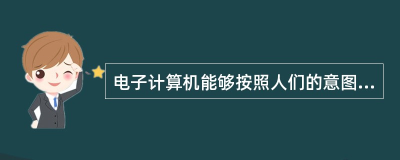 电子计算机能够按照人们的意图自动地进行工作,是因为采用了