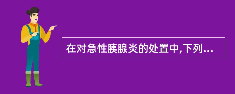在对急性胰腺炎的处置中,下列最不恰当的是
