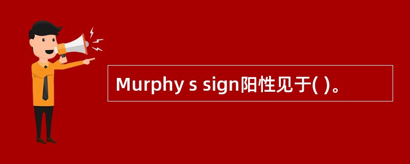 Murphy s sign阳性见于( )。