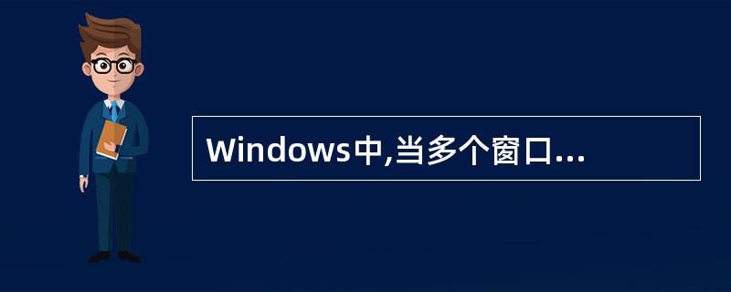 Windows中,当多个窗口被打开时,当前窗口只有一个,则其他窗口的程序