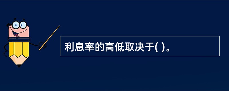 利息率的高低取决于( )。