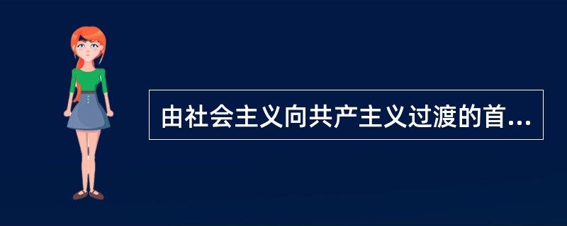 由社会主义向共产主义过渡的首要条件是( )。