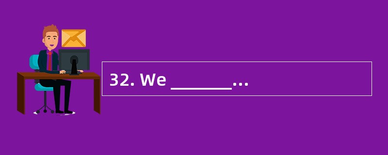 32. We _______ at seven o£­clock in the