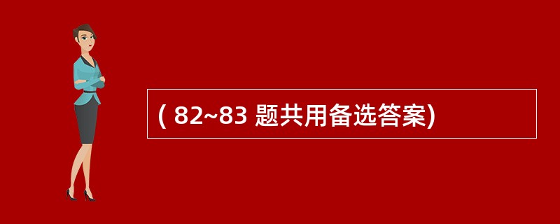 ( 82~83 题共用备选答案)