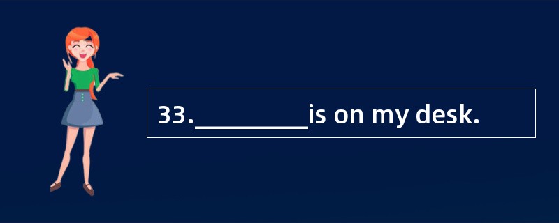 33._________is on my desk.