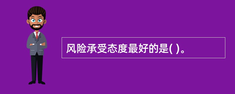 风险承受态度最好的是( )。