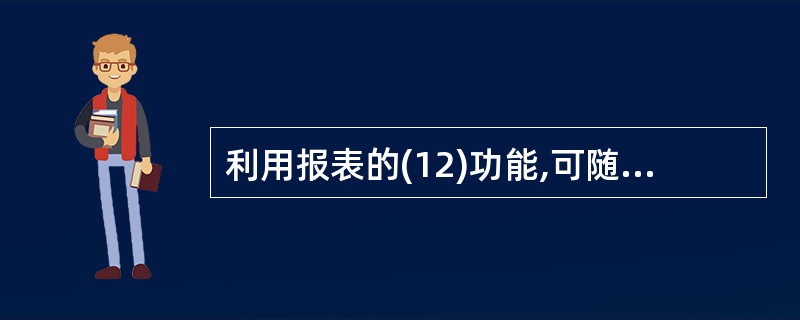 利用报表的(12)功能,可随时查看报表的打印效果。